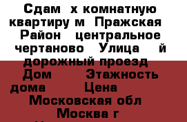 Сдам 3х комнатную квартиру м. Пражская › Район ­ центральное чертаново › Улица ­ 3й дорожный проезд › Дом ­ 8 › Этажность дома ­ 12 › Цена ­ 40 000 - Московская обл., Москва г. Недвижимость » Квартиры аренда   . Московская обл.